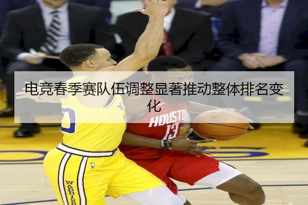 电竞春季赛队伍调整显著推动整体排名变化